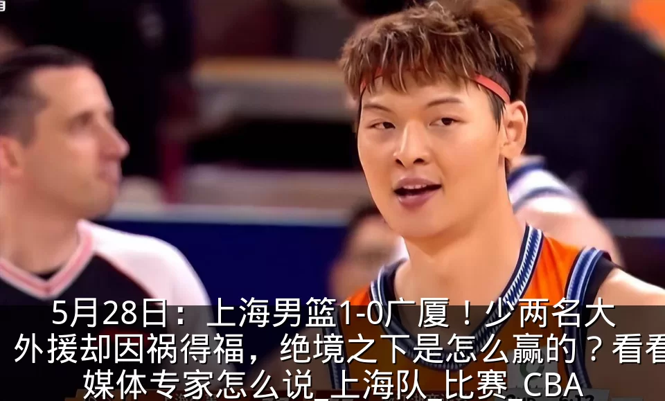 5月28日：上海男篮1-0广厦！少两名大外援却因祸得福，绝境之下是怎么赢的？看看媒体专家怎么说_上海队_比赛_CBA